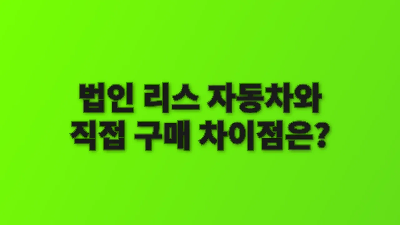 법인 리스 자동차와 직접 구매 차이점은?